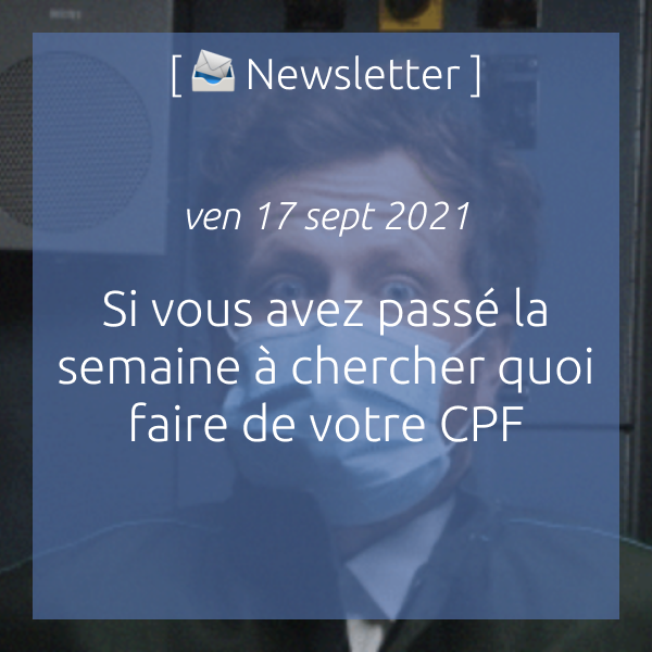 Newsletter du 17 septembre 2021 : Si vous avez passé la semaine à chercher quoi faire de votre CPF