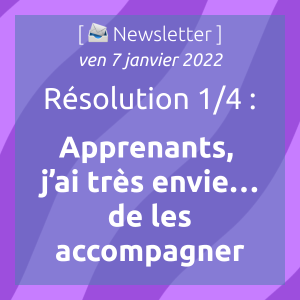 Newsletter du 7 janvier 2022 : Résolution 1/4 : Apprenants, j’ai très envie… de les accompagner