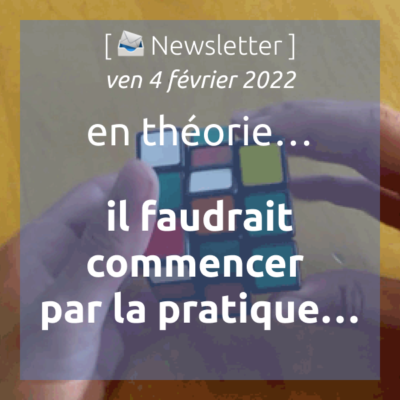 newsletter-du-4-fevrier-2022-en-theorie-il-faudrait-commencer-par-la-pratique-mais-en-pratique-on-commence-par-la-theorie