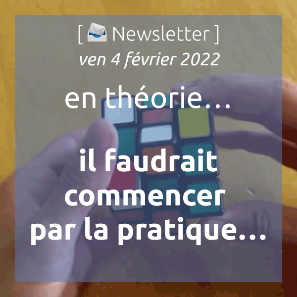 Newsletter du 4 février 2022 : En théorie il faudrait commencer par la pratique, mais en pratique, on commence par la théorie