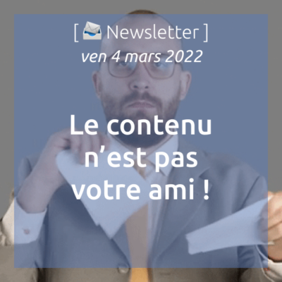 newsletter-du-04-03-2022-le-contenu-nest-pas-votre-ami