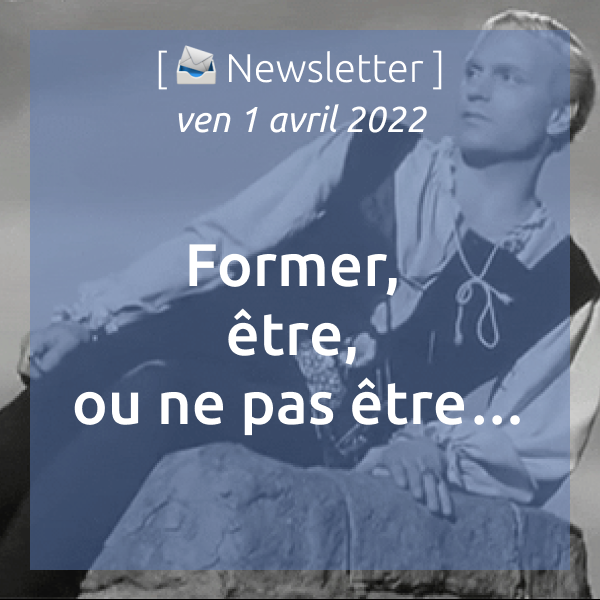 Newsletter du 1 avril 2022 : Former, être, ou ne pas être…