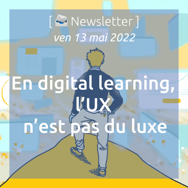 Newsletter du 13 mai 2022 : En digital learning, l’UX n’est pas du luxe !