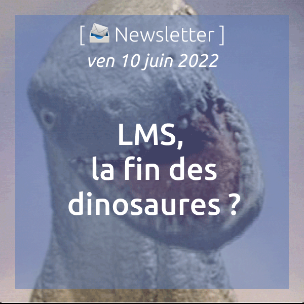 Newsletter du 10/06/2022 : LMS, la fin des dinosaures ?