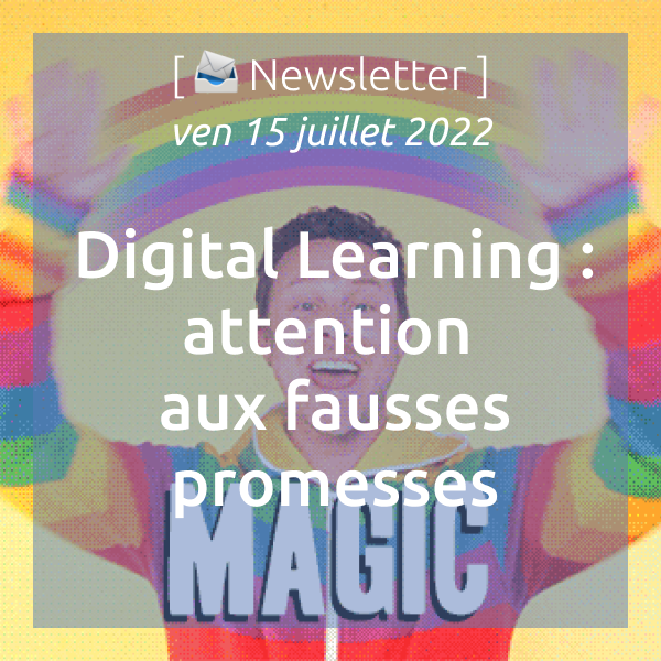 Newsletter du 15/07/22 Digital Learning : attention aux fausses promesses.