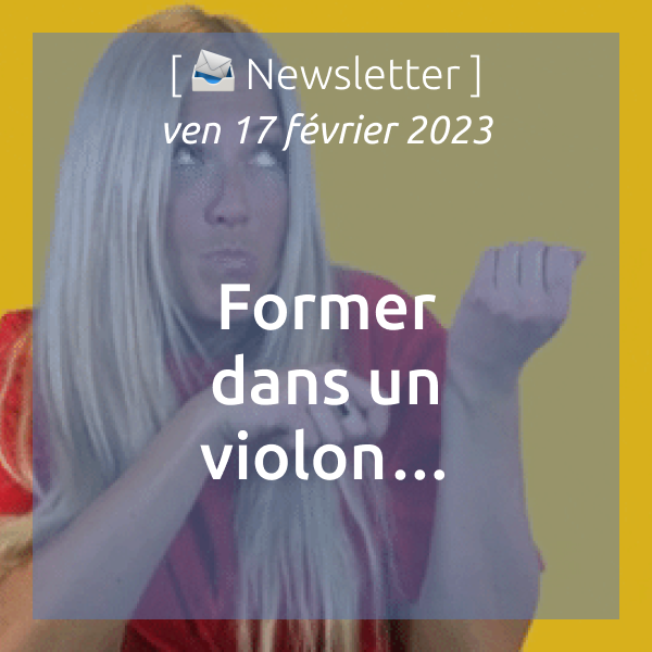 [📣Newsletter] 17/02/2023 Former dans un violon…