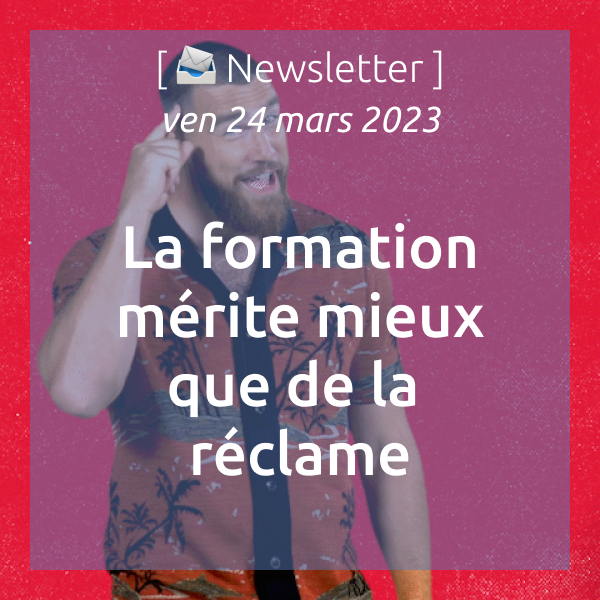 [📣Newsletter] 24/03/2023 La formation mérite mieux que de la réclame