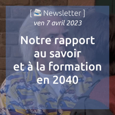 %f0%9f%93%a3newsletter-07-04-2023-notre-rapport-au-savoir-et-a-la-formation-en-2040