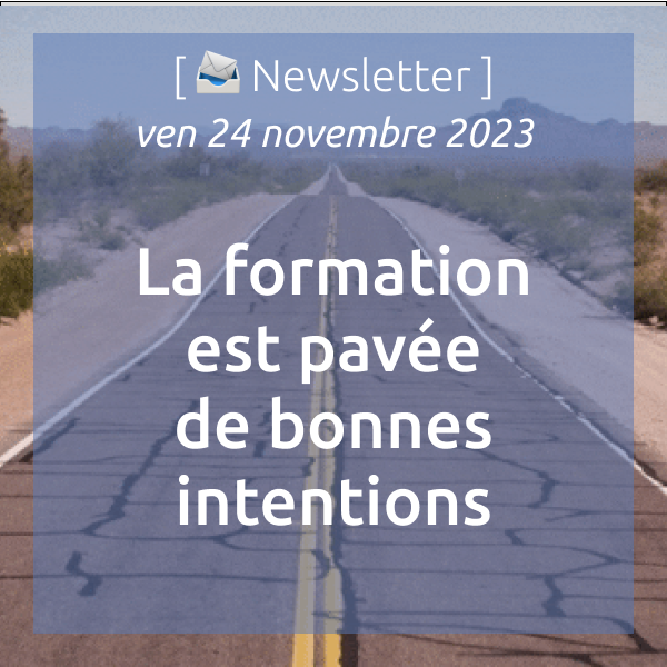 [📣Newsletter] 24/11/2023 La formation est pavée de bonnes intentions