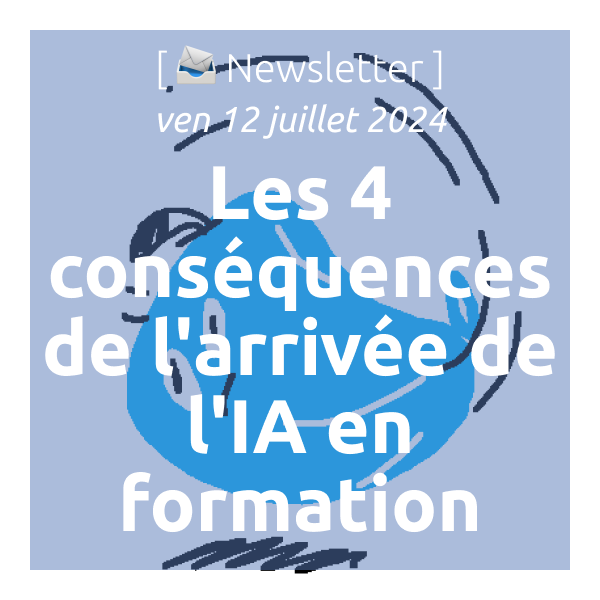 [📣Newsletter] 12/7/2024 Les 4 conséquences de l’arrivée de l’IA en formation