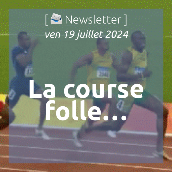 [📣Newsletter] 19/7/2024 La course folle…