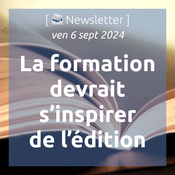 [📣Newsletter] 6/9/2024 La formation devrait s’inspirer de l’édition