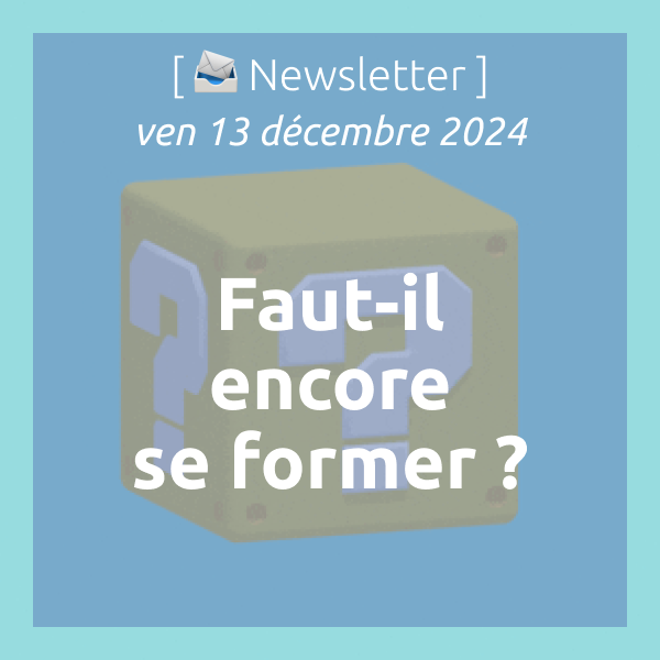 [📣Newsletter] 13/12/2024 Faut-il encore se former ?