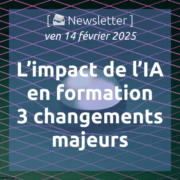 [📣Newsletter] 14/2/2025 L’impact de l’IA en formation : 3 changements majeurs