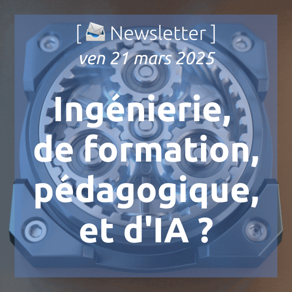 [📣Newsletter] 21/5/2025 Ingénierie, de formation, pédagogique, et d’IA ?