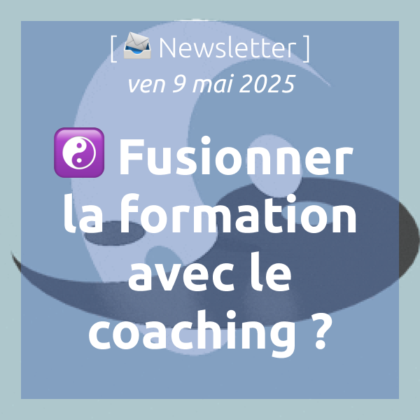 [📣Newsletter] 9/5/2025 ☯️ Fusionner la formation avec le coaching ?