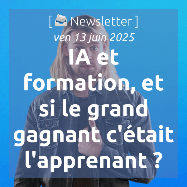 [📣Newsletter] 13/6/2025 IA et formation, et si le grand gagnant c’était l’apprenant ?