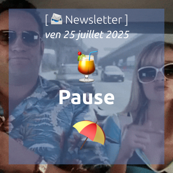 [📣Newsletter] 25/07/2025🍹Pause ⛱️