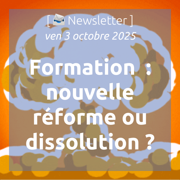 [📣Newsletter] 3/10/2025 Formation professionnelle : une nouvelle réforme ou une dissolution ?