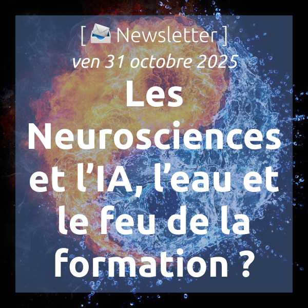 [📣Newsletter] 31/10/2025 Les Neurosciences et l’IA sont-elles l’eau💦 et le feu🔥 de la formation ?