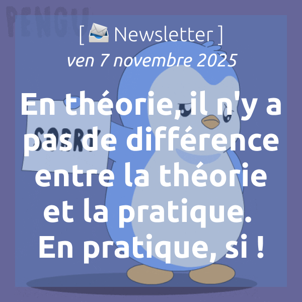 [📣Newsletter] 7/11/2025 En théorie, il n’y a pas de différence entre la théorie et la pratique. En pratique, si !