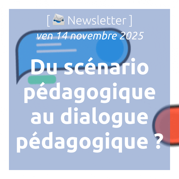 [📣Newsletter] 14/11/2025 Du scénario pédagogique au dialogue pédagogique ?