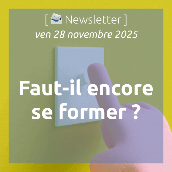 [📣Newsletter] 28/11/2025 Faut-il encore se former ?
