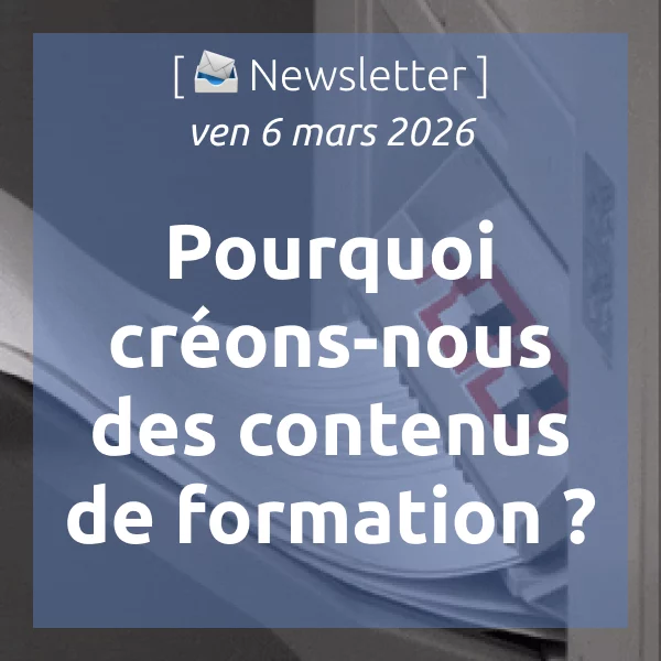 [📣Newsletter] 6/3/2026 Pourquoi créons-nous des contenus de formation ? (Ce n&rsquo;est pas ce que vous croyez)