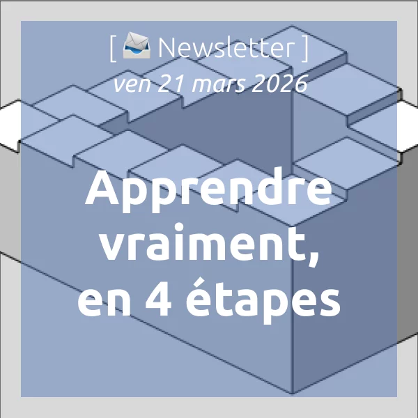 [📣Newsletter] 27/3/2026 Apprendre vraiment : en 4 étapes