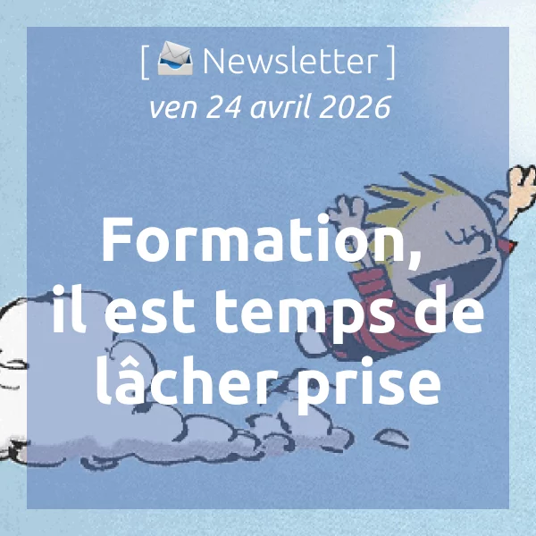 [📣Newsletter] 24/4/2026 Formation, il est temps de lâcher prise.