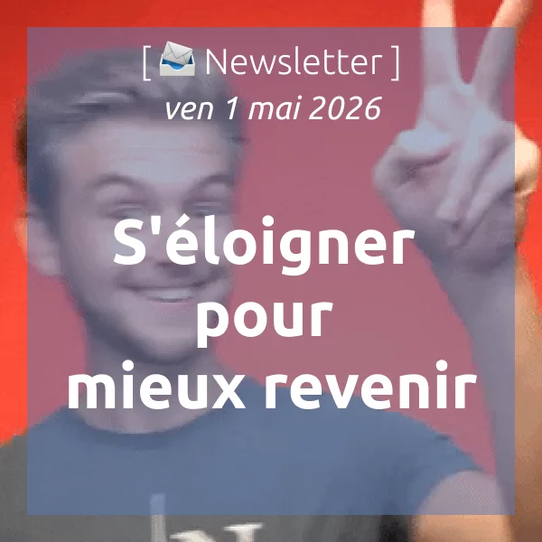 [📣Newsletter] 1/5/2026 S&rsquo;éloigner pour mieux revenir
