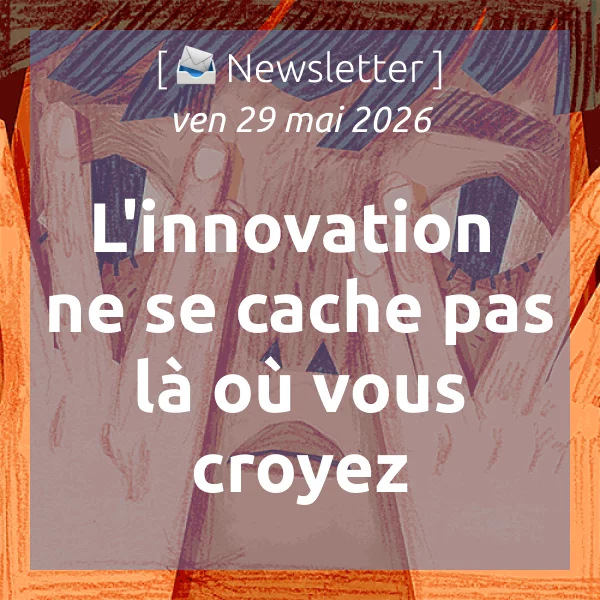 [📣Newsletter] 29/5/2026 L&rsquo;innovation ne se cache pas là où vous croyez