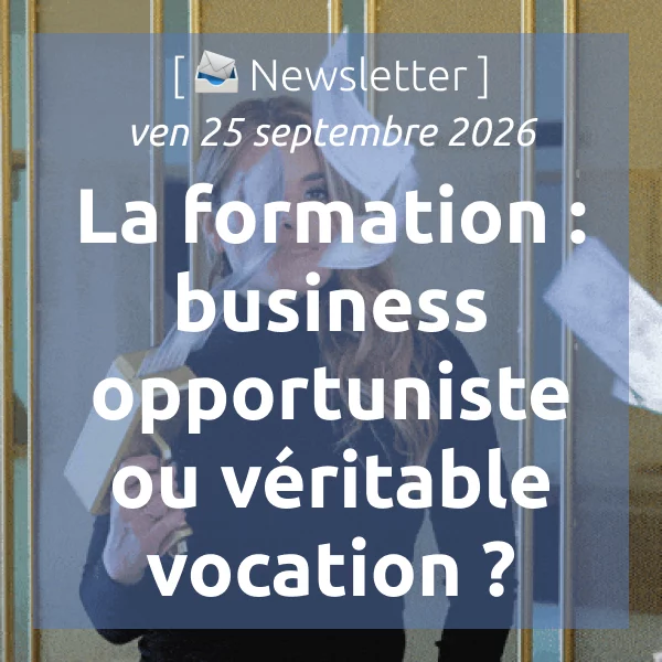 [📣Newsletter] 25/9/2026 La formation : business opportuniste ou véritable vocation ?